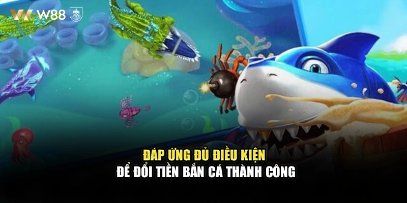 Đáp ứng đủ điều kiện để Đổi tiền bắn cá WW88 thành công