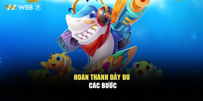 Hoàn thành đầy đủ các bước